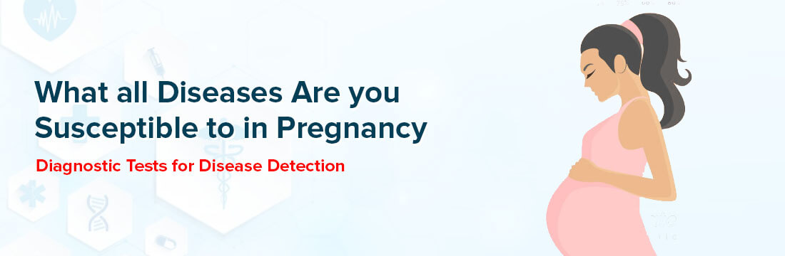 Diseases You Are Susceptible in Pregnancy: Tests For Disease Detection